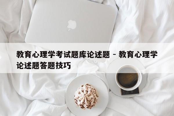 教育心理学考试题库论述题 - 教育心理学论述题答题技巧