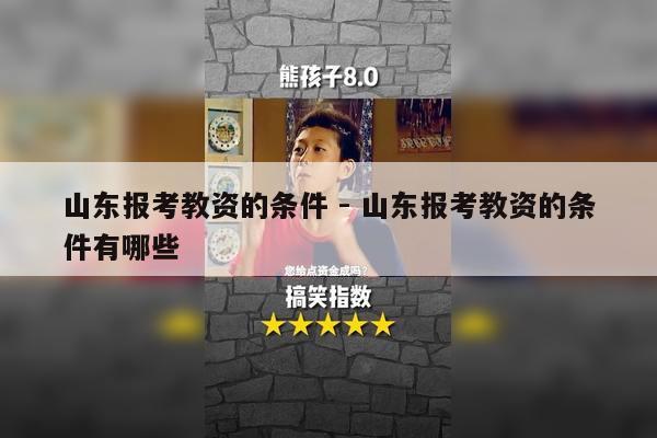 山东报考教资的条件 - 山东报考教资的条件有哪些