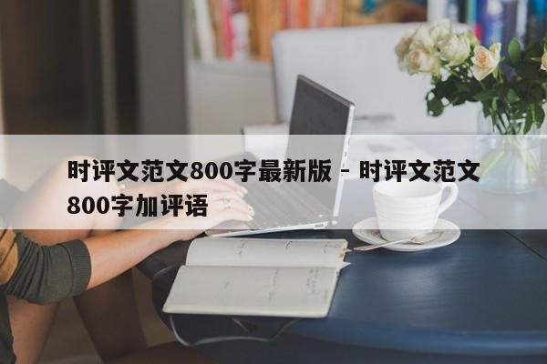 时评文范文800字最新版 - 时评文范文800字加评语