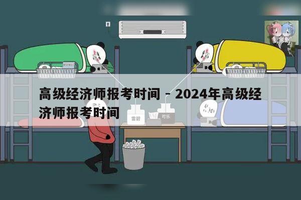 高级经济师报考时间 - 2024年高级经济师报考时间