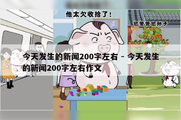 今天发生的新闻200字左右 - 今天发生的新闻200字左右作文